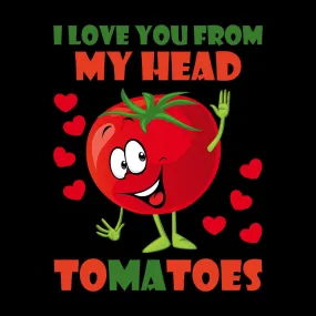 I Love You From My Head Tomatoes