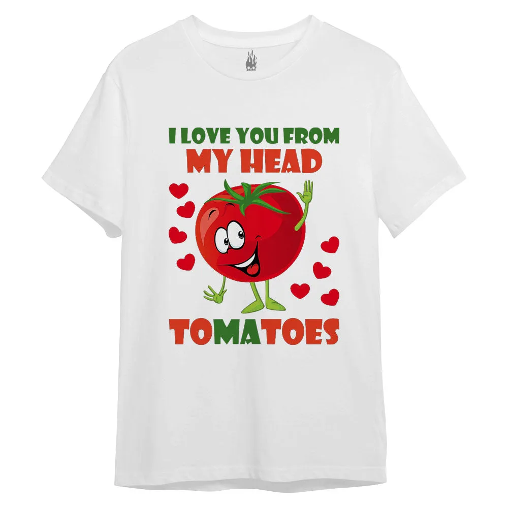 I Love You From My Head Tomatoes